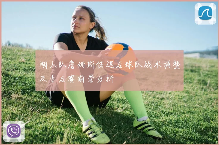 湖人队詹姆斯伤退后球队战术调整及季后赛前景分析