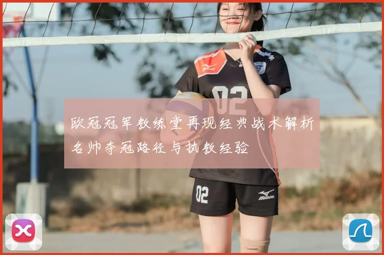 欧冠冠军教练堂再现经典战术解析名帅夺冠路径与执教经验