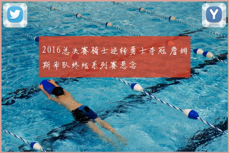 2016总决赛骑士逆转勇士夺冠 詹姆斯率队终结系列赛悬念