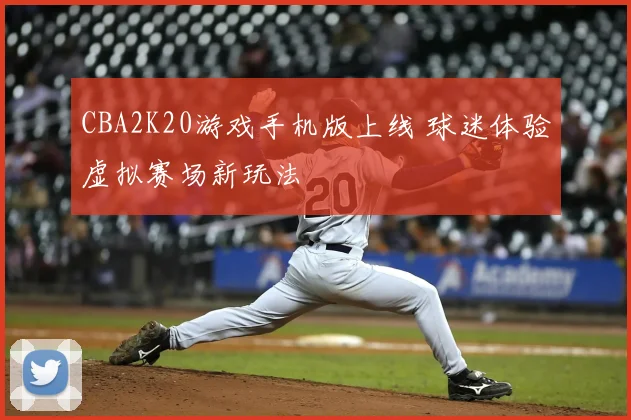 CBA2K20游戏手机版上线 球迷体验虚拟赛场新玩法