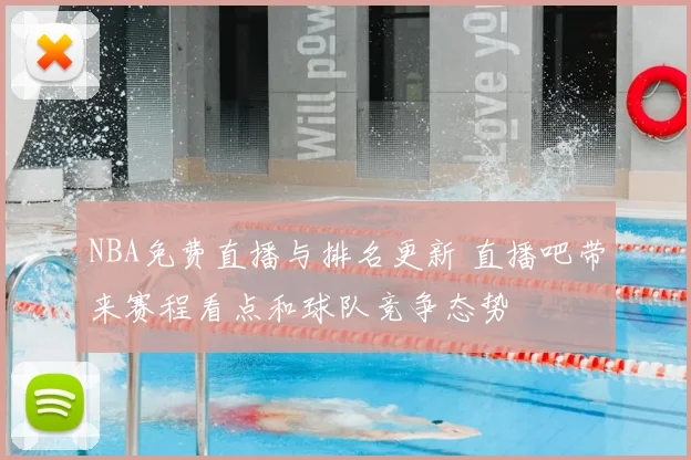 NBA免费直播与排名更新 直播吧带来赛程看点和球队竞争态势