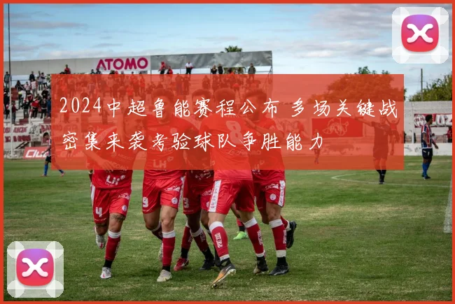 2024中超鲁能赛程公布 多场关键战密集来袭考验球队争胜能力