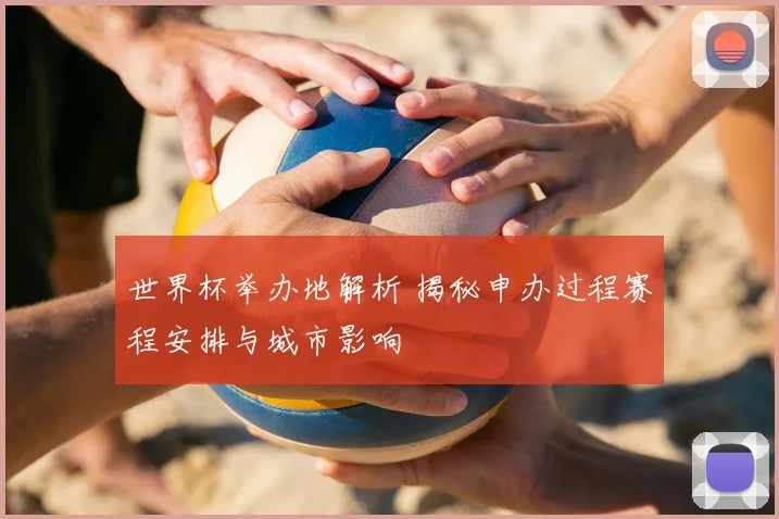 世界杯举办地解析 揭秘申办过程赛程安排与城市影响