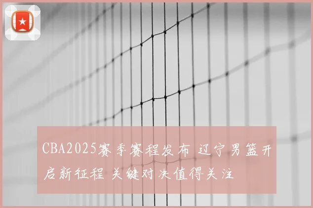 CBA2025赛季赛程发布 辽宁男篮开启新征程 关键对决值得关注