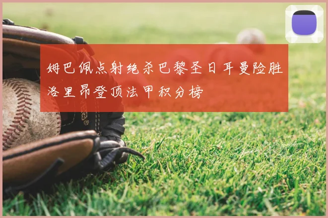 姆巴佩点射绝杀巴黎圣日耳曼险胜洛里昂登顶法甲积分榜