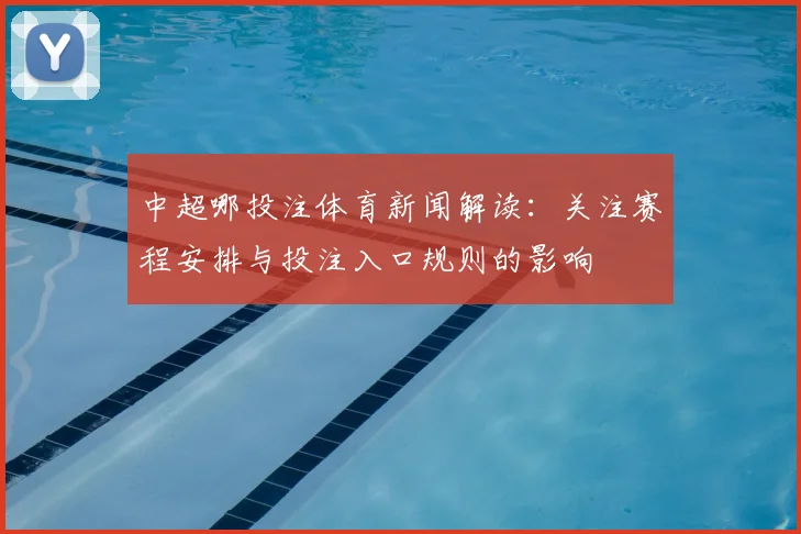 中超哪投注体育新闻解读:关注赛程安排与投注入口规则的影响