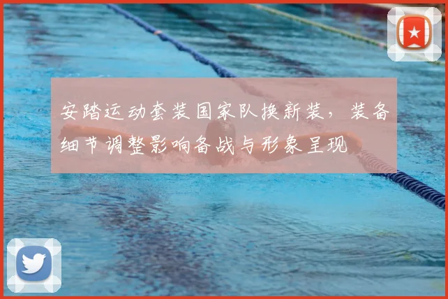 安踏运动套装国家队换新装，装备细节调整影响备战与形象呈现