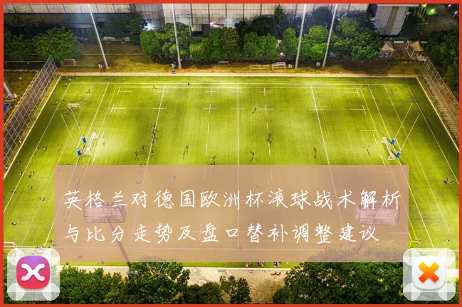 英格兰对德国欧洲杯滚球战术解析与比分走势及盘口替补调整建议