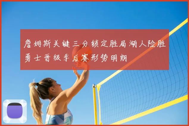 詹姆斯关键三分锁定胜局湖人险胜勇士晋级季后赛形势明朗