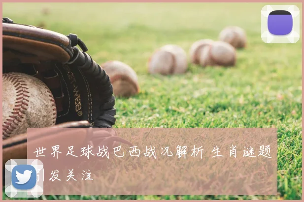 世界足球战巴西战况解析 生肖谜题引发关注