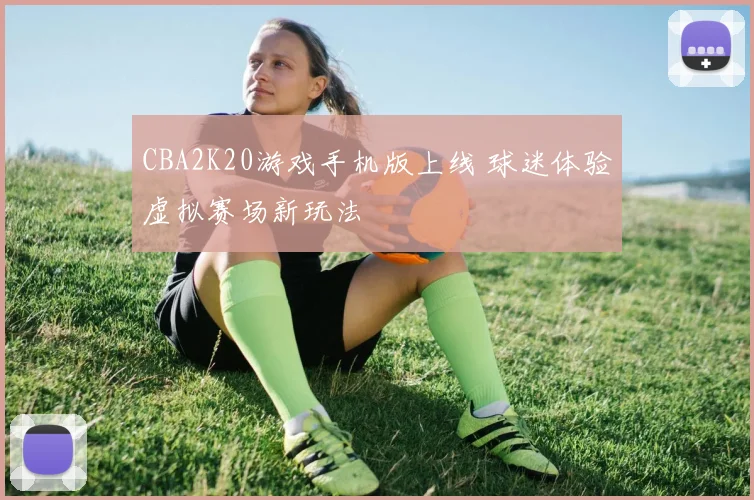 CBA2K20游戏手机版上线 球迷体验虚拟赛场新玩法