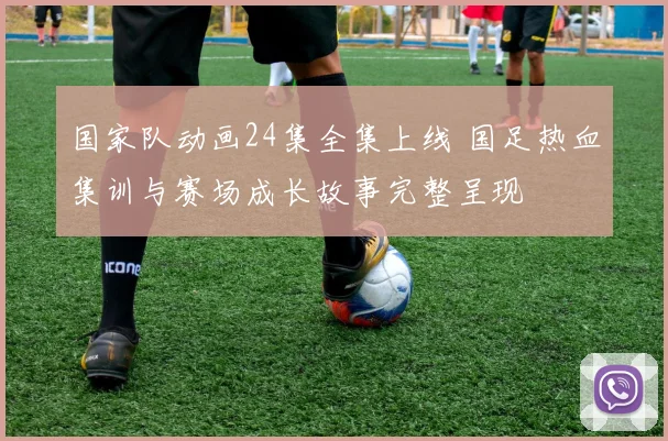 国家队动画24集全集上线 国足热血集训与赛场成长故事完整呈现