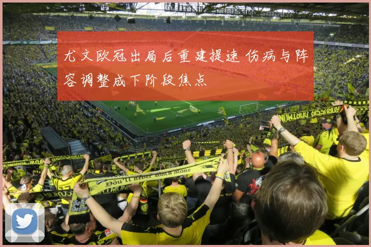 尤文欧冠出局后重建提速 伤病与阵容调整成下阶段焦点