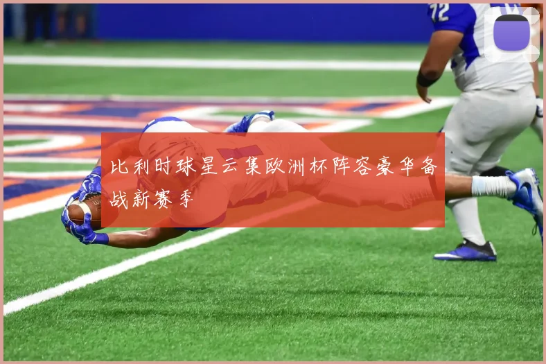 比利时球星云集欧洲杯阵容豪华备战新赛季