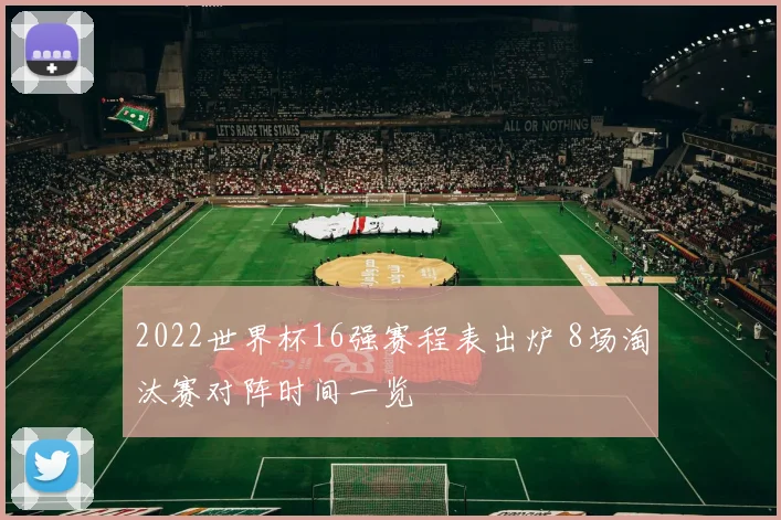 2022世界杯16强赛程表出炉 8场淘汰赛对阵时间一览