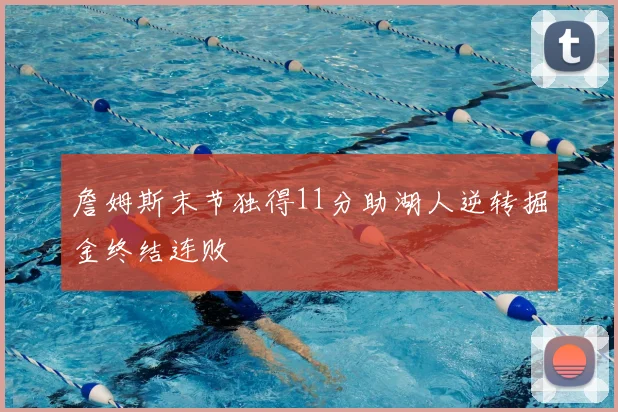 詹姆斯末节独得11分助湖人逆转掘金终结连败