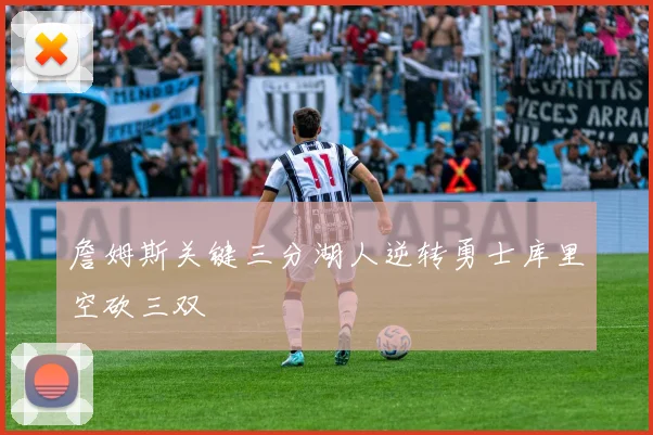 詹姆斯关键三分湖人逆转勇士库里空砍三双