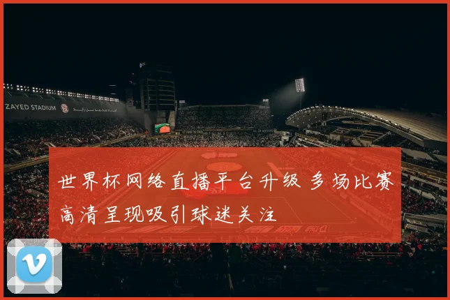 世界杯网络直播平台升级 多场比赛高清呈现吸引球迷关注