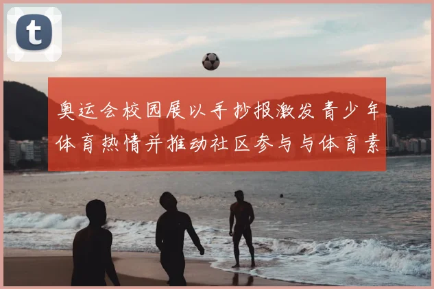 奥运会校园展以手抄报激发青少年体育热情并推动社区参与与体育素养培养