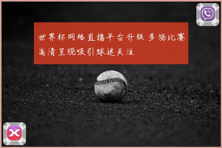 世界杯网络直播平台升级 多场比赛高清呈现吸引球迷关注