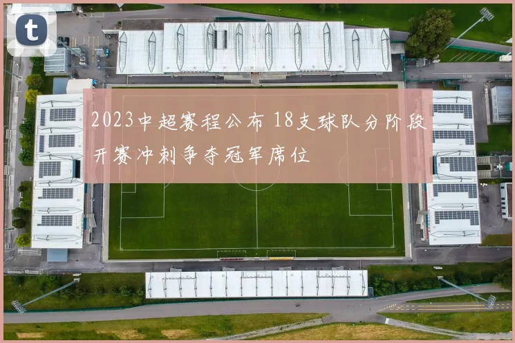 2023中超赛程公布 18支球队分阶段开赛冲刺争夺冠军席位