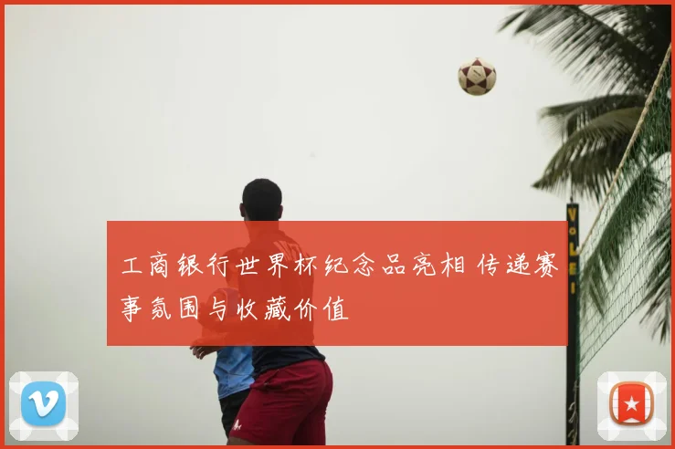 工商银行世界杯纪念品亮相 传递赛事氛围与收藏价值