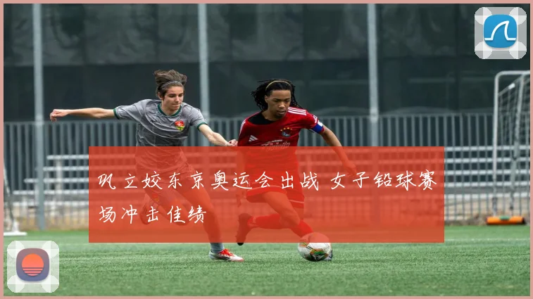 巩立姣东京奥运会出战 女子铅球赛场冲击佳绩